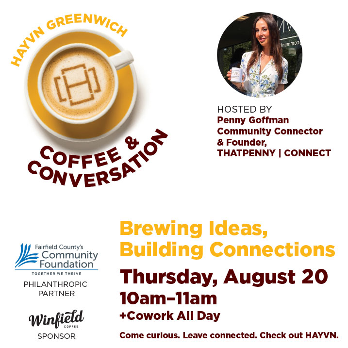 Graphic promoting HAYVN Greenwich Coffee & Conversation on Thursday, August 20, from 10:00–11:00 a.m., with coworking available all day. Hosted by Penny Goffman, Community Connector and Founder of THATPENNY | CONNECT. Tagline: "Brewing Ideas, Building Connections." Sponsored by Fairfield County's Community Foundation and Winfield Coffee.